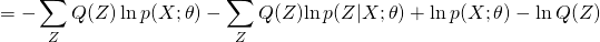 \[=-\sum_{Z} Q(Z) \ln p(X ; \theta)-\sum_{Z} Q(Z){\ln p(Z | X ; \theta)+\ln p(X ; \theta)-\ln Q(Z)}\]