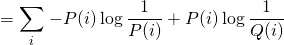 \[=\sum_{i} \left{- P(i)\log \frac{1}{P(i)}  + P(i) \log \frac{1}{Q(i)}   \right}\]