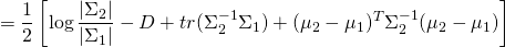 \[= \frac{1}{2}\left[ \log\frac{|\Sigma_2|}{|\Sigma_1|} -D + tr(\Sigma_2^{-1}\Sigma_1) + (\mu_2-\mu_1)^T\Sigma_2^{-1}(\mu_2-\mu_1)  \right]\]