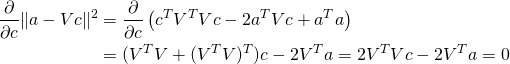 \begin{align*} \frac{\partial}{\partial c} \|a - Vc\|^2 &= \frac{\partial}{\partial c} \left(c^TV^TVc - 2a^TVc +a^Ta  \right) \\ &= (V^TV + (V^TV)^T)c - 2V^Ta = 2V^TVc - 2V^Ta = 0 \end{align*}