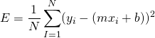 \[E = \frac{1}{N} \sum_{I=1}^{N} (y_i - ( mx_i + b ))^2 \]